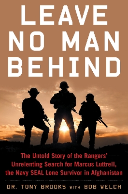 Leave No Man Behind: The Untold Story of the Rangers’ Unrelenting Search for Marcus Luttrell, the Navy SEAL Lone Survivor in Afghanistan by Dr Tony Brooks
