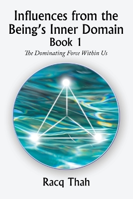 Influences from the Being's Inner Domain Book 1: The Dominating Force Within Us by Racq Thah