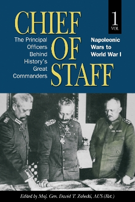 Chief of Staff, Volume 1: The Principal Officers Behind History's Great Commanders, Napoleonic Wars to World War I by David T Zabecki