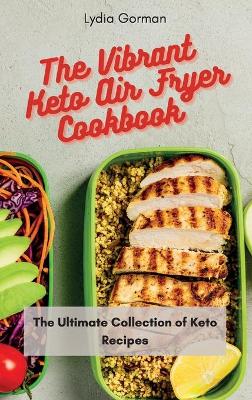 The Vibrant Keto Air Fryer Cookbook: The Ultimate Collection of Keto Recipes by Lydia Gorman