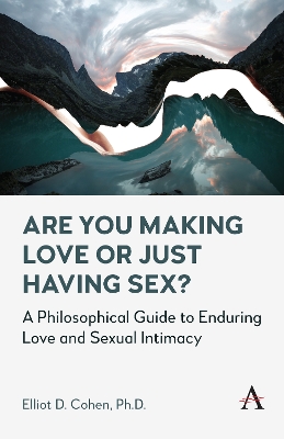 Are You Making Love or Just Having Sex?: A Philosophical Guide to Enduring Love and Sexual Intimacy by Elliot D. Cohen