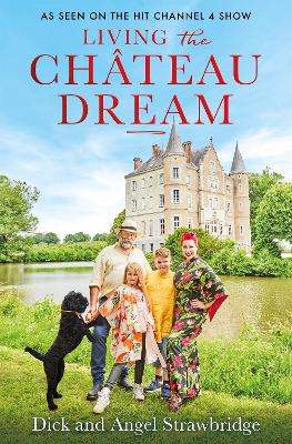 Living the Chateau Dream: As seen on the hit Channel 4 show Escape to the Chateau by Angel Strawbridge