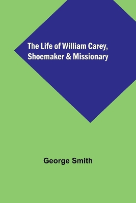 The Life of William Carey, Shoemaker & Missionary book