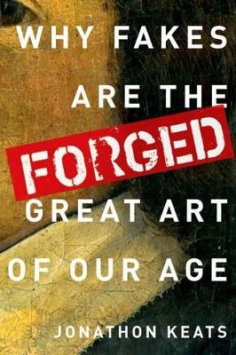 Forged: Why Fakes are the Great Art of Our Age book