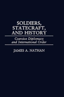 Soldiers, Statecraft, and History by James A. Nathan