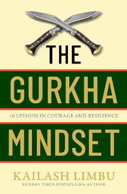 The Gurkha Mindset: 10 Lessons in Courage and Resilience by Captain Kailash Limbu