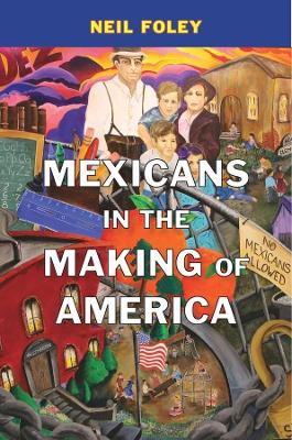 Mexicans in the Making of America by Neil Foley