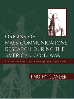 Origins of Mass Communications Research During the American Cold War by Timothy Glander
