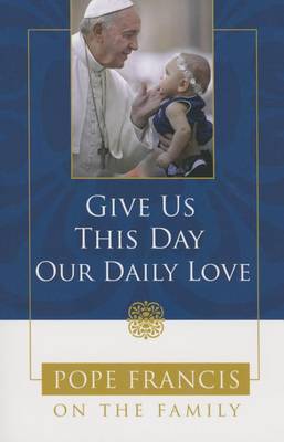 Give Us This Day, Our Daily Love by Pope Francis