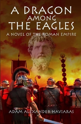 A Dragon among the Eagles: A Novel of the Roman Empire by Adam Alexander Haviaras