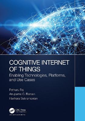 The Cognitive Internet of Things: Enabling Technologies, Platforms, and Use Cases by Pethuru Raj