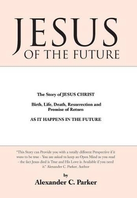 Jesus of the Future: The Story of Jesus Christ Birth, Life, Death Resurrection and Promise of Return as It Happens in the Future book