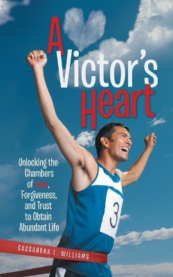 A Victor's Heart: Unlocking the Chambers of Love, Forgiveness, and Trust to Obtain Abundant Life book