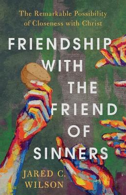 Friendship with the Friend of Sinners – The Remarkable Possibility of Closeness with Christ book