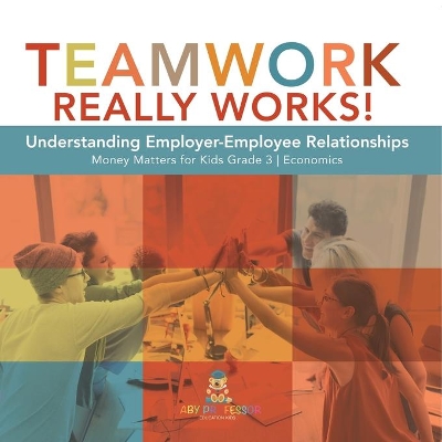 Teamwork Really Works!: Understanding Employer-Employee Relationships Money Matters for Kids Grade 3 Economics by Biz Hub