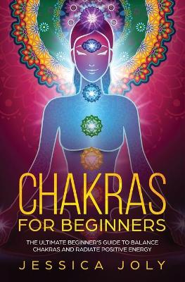 Chakras for Beginners: The Ultimate Beginner's Guide to Balance Chakras and Radiate Positive Energy book