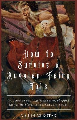 How to Survive a Russian Fairy Tale: Or... how to avoid getting eaten, chopped into little pieces, or turned into a goat book