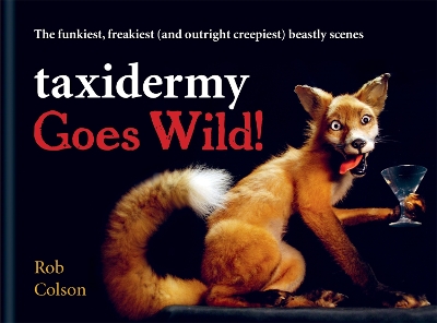 Taxidermy Goes Wild!: The funkiest, freakiest (and outright creepiest) beastly scenes book