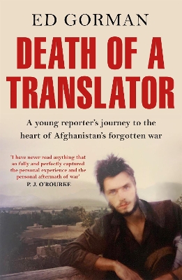 Death of a Translator: A young reporter's journey to the heart of Afghanistan's forgotten war by Ed Gorman