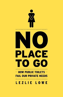 No Place to Go: How Public Toilets Fail Our Private Needs book