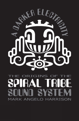 A Darker Electricity: The Origins of the Spiral Tribe Sound System book