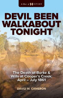 Devil Been Walkabout Tonight: The Death Of Burke & Wills At Cooper's Creek: April - July 1861 book