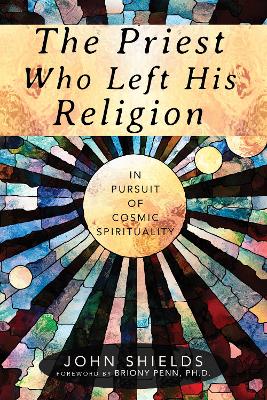 The Priest Who Left His Religion: In Pursuit of Cosmic Spirituality book