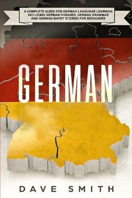 German: A Complete Guide for German Language Learning Including German Phrases, German Grammar and German Short Stories for Beginners by Dave Smith