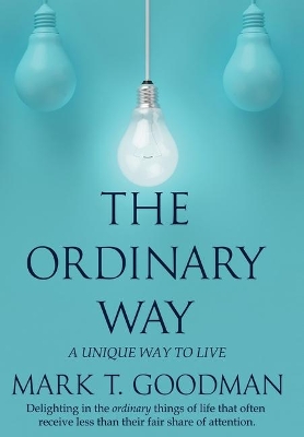 The Ordinary Way: A Unique Way to Live by Mark T Goodman