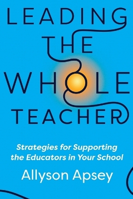 Leading the Whole Teacher: Strategies for Supporting the Educators in Your School book