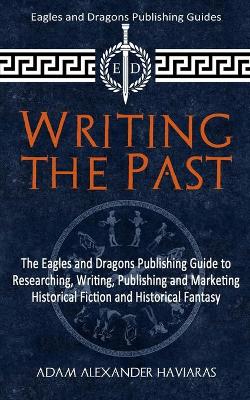 Writing the Past: The Eagles and Dragons Publishing Guide to Researching, Writing, Publishing and Marketing Historical Fiction and Historical Fantasy book