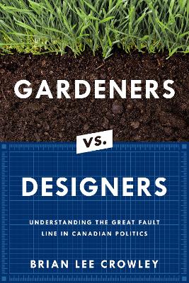 Gardeners vs. Designers: Understanding the Great Fault Line in Canadian Politics book