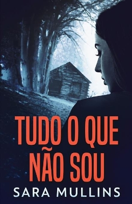 Tudo O Que Não Sou by Sara Mullins