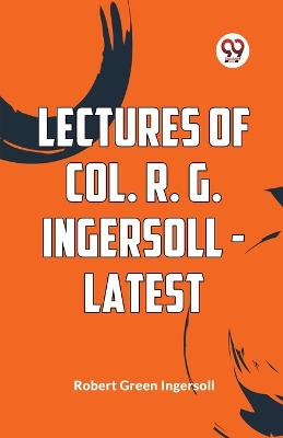 Lectures of Col. R. G. Ingersoll - Latest (Edition2023) by Robert Green Ingersoll