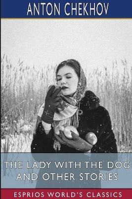 The Lady With the Dog and Other Stories (Esprios Classics): Translated by Constance Garnett by Anton Chekhov