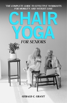 Chair Yoga For Seniors: The complete guide to effective workouts for mobility and weight loss book