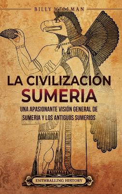 La civilización sumeria: Una apasionante visión general de Sumeria y los antiguos sumerios book