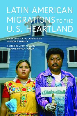 Latin American Migrations to the U.S. Heartland: Changing Social Landscapes in Middle America by Linda Allegro