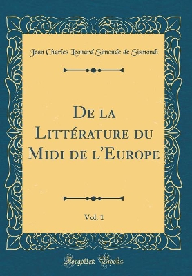 De la Littérature du Midi de l'Europe, Vol. 1 (Classic Reprint) by Jean Charles Leonard Simonde de Sismondi
