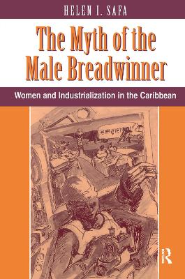 The The Myth Of The Male Breadwinner: Women And Industrialization In The Caribbean by Helen I Safa