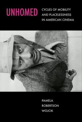 Unhomed: Cycles of Mobility and Placelessness in American Cinema by Pamela Robertson Wojcik