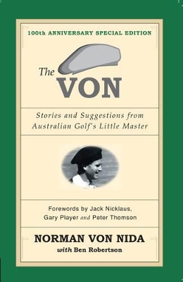 The Von: Stories & Suggestions from Australian Golf's Little Master - 100th Anniversary Special Edition by Norman Von Nida