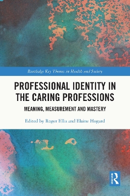 Professional Identity in the Caring Professions: Meaning, Measurement and Mastery by Roger Ellis