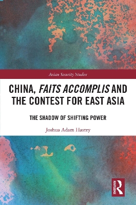 China, Faits Accomplis and the Contest for East Asia: The Shadow of Shifting Power by Joshua Hastey