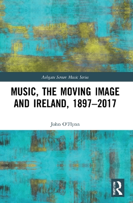Music, the Moving Image and Ireland, 1897–2017 by John O'Flynn