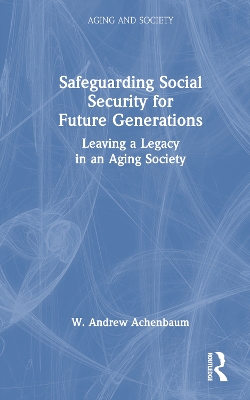 Safeguarding Social Security for Future Generations: Leaving a Legacy in an Aging Society by W. Andrew Achenbaum