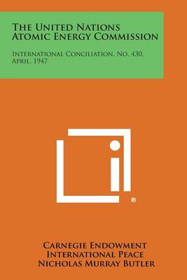 The United Nations Atomic Energy Commission: International Conciliation, No. 430, April, 1947 book