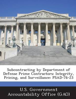 Subcontracting by Department of Defense Prime Contractors: Integrity, Pricing, and Surveillance: Psad-76-23 book