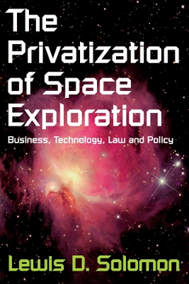 The Privatization of Space Exploration: Business, Technology, Law and Policy by Lewis D Solomon