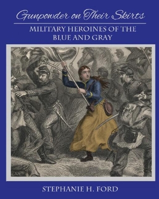 Gunpowder on Their Skirts: Military Heroines for the Blue and Gray book